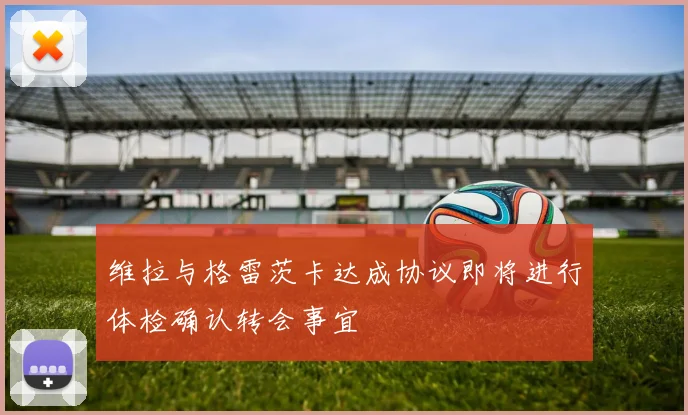 维拉与格雷茨卡达成协议即将进行体检确认转会事宜